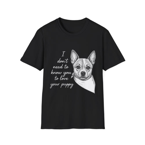 Cattle Dog "I Don't Need to Know You To Love Your Puppy" Unisex Softstyle T-Shirt