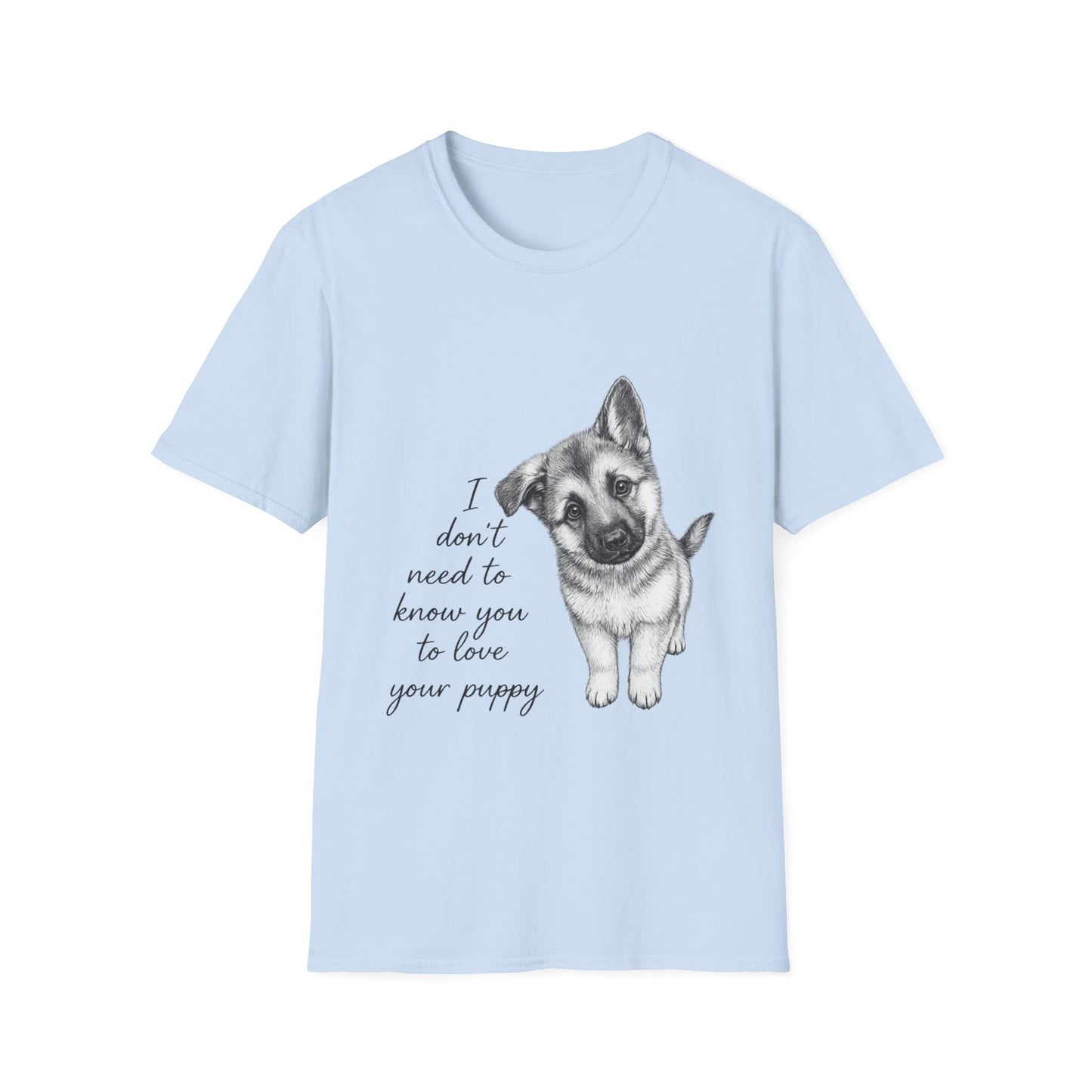 German Shephard "I Don't Need To Know You To Love Your Puppy" Unisex Softstyle T-Shirt
