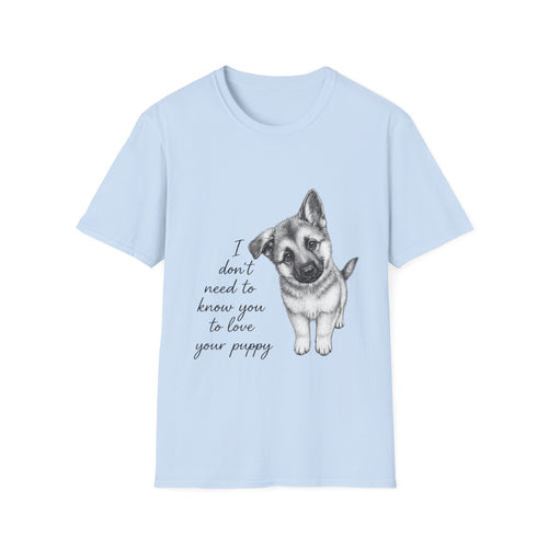 German Shephard "I Don't Need To Know You To Love Your Puppy" Unisex Softstyle T-Shirt