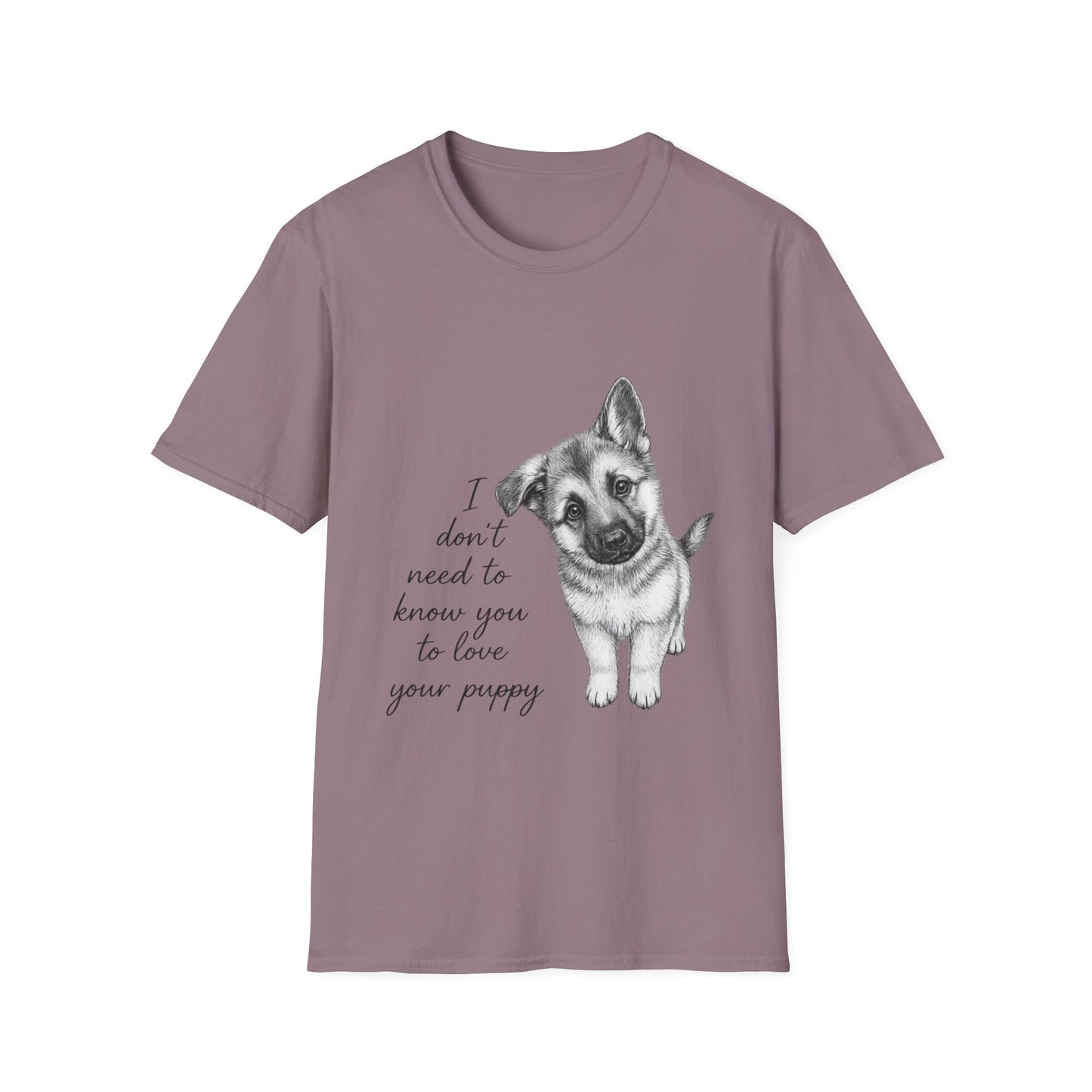German Shephard "I Don't Need To Know You To Love Your Puppy" Unisex Softstyle T-Shirt