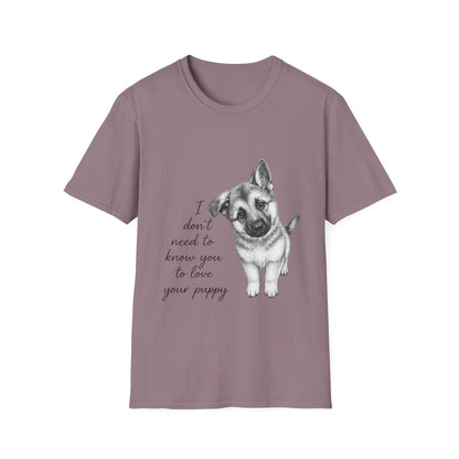 German Shephard "I Don't Need To Know You To Love Your Puppy" Unisex Softstyle T-Shirt