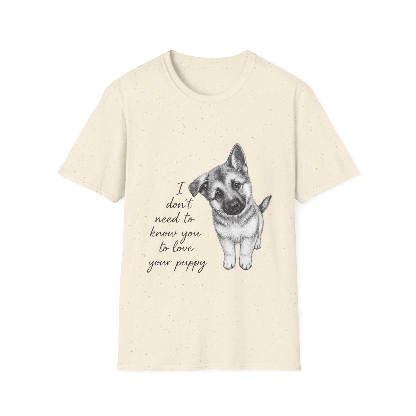 German Shephard "I Don't Need To Know You To Love Your Puppy" Unisex Softstyle T-Shirt