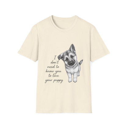 German Shephard "I Don't Need To Know You To Love Your Puppy" Unisex Softstyle T-Shirt