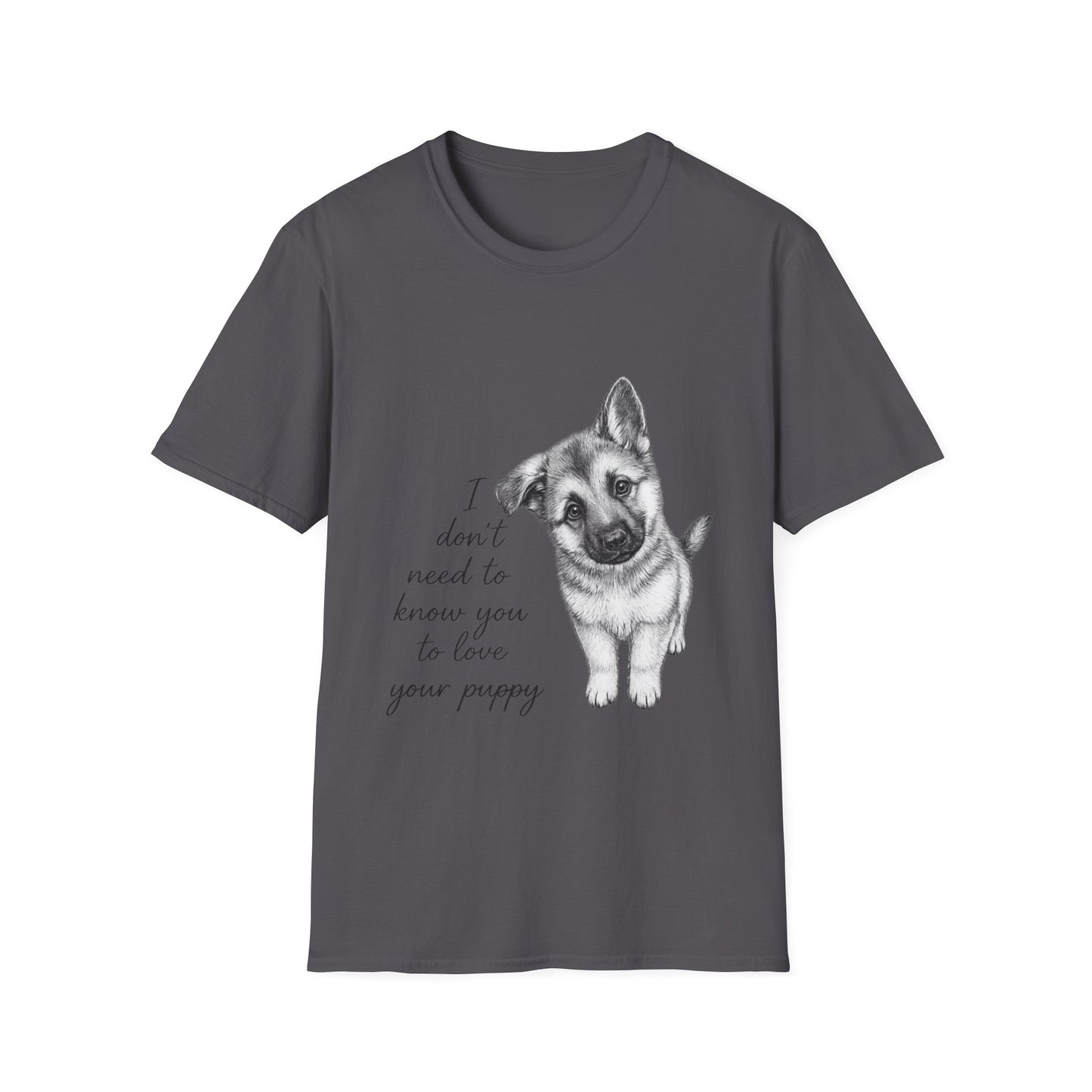 German Shephard "I Don't Need To Know You To Love Your Puppy" Unisex Softstyle T-Shirt