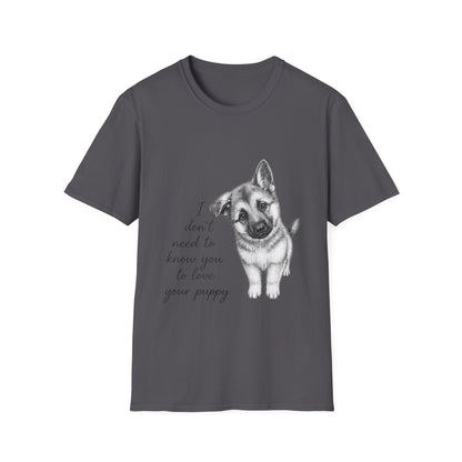German Shephard "I Don't Need To Know You To Love Your Puppy" Unisex Softstyle T-Shirt