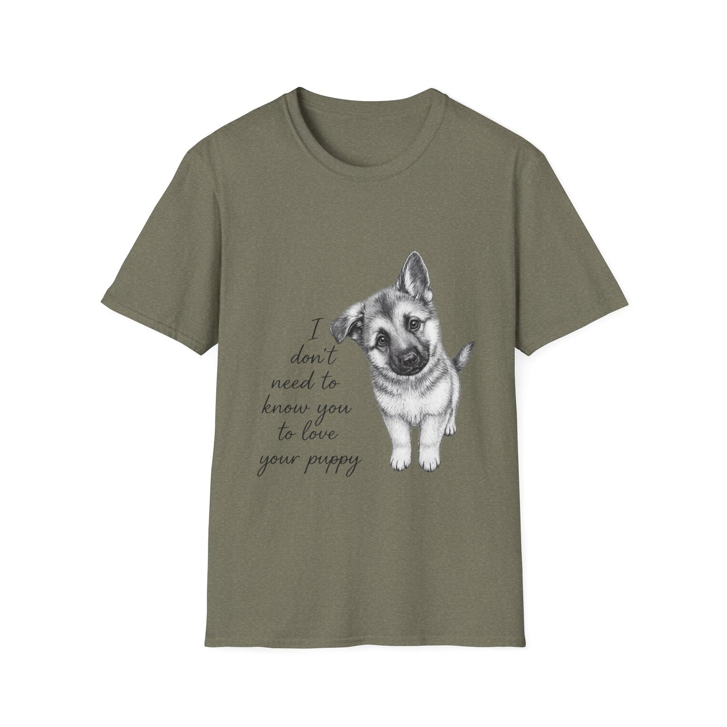 German Shephard "I Don't Need To Know You To Love Your Puppy" Unisex Softstyle T-Shirt