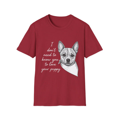 Cattle Dog "I Don't Need to Know You To Love Your Puppy" Unisex Softstyle T-Shirt