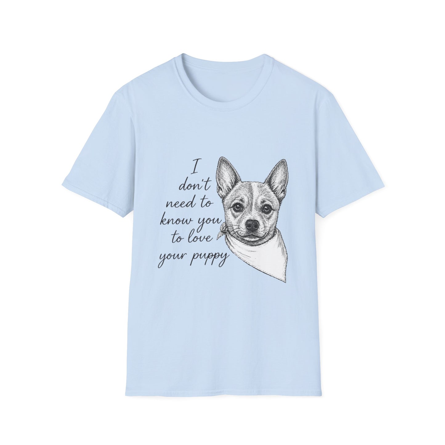 Cattle Dog "I Don't Need to Know You To Love Your Puppy" Unisex Softstyle T-Shirt