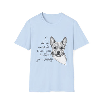 Cattle Dog "I Don't Need to Know You To Love Your Puppy" Unisex Softstyle T-Shirt