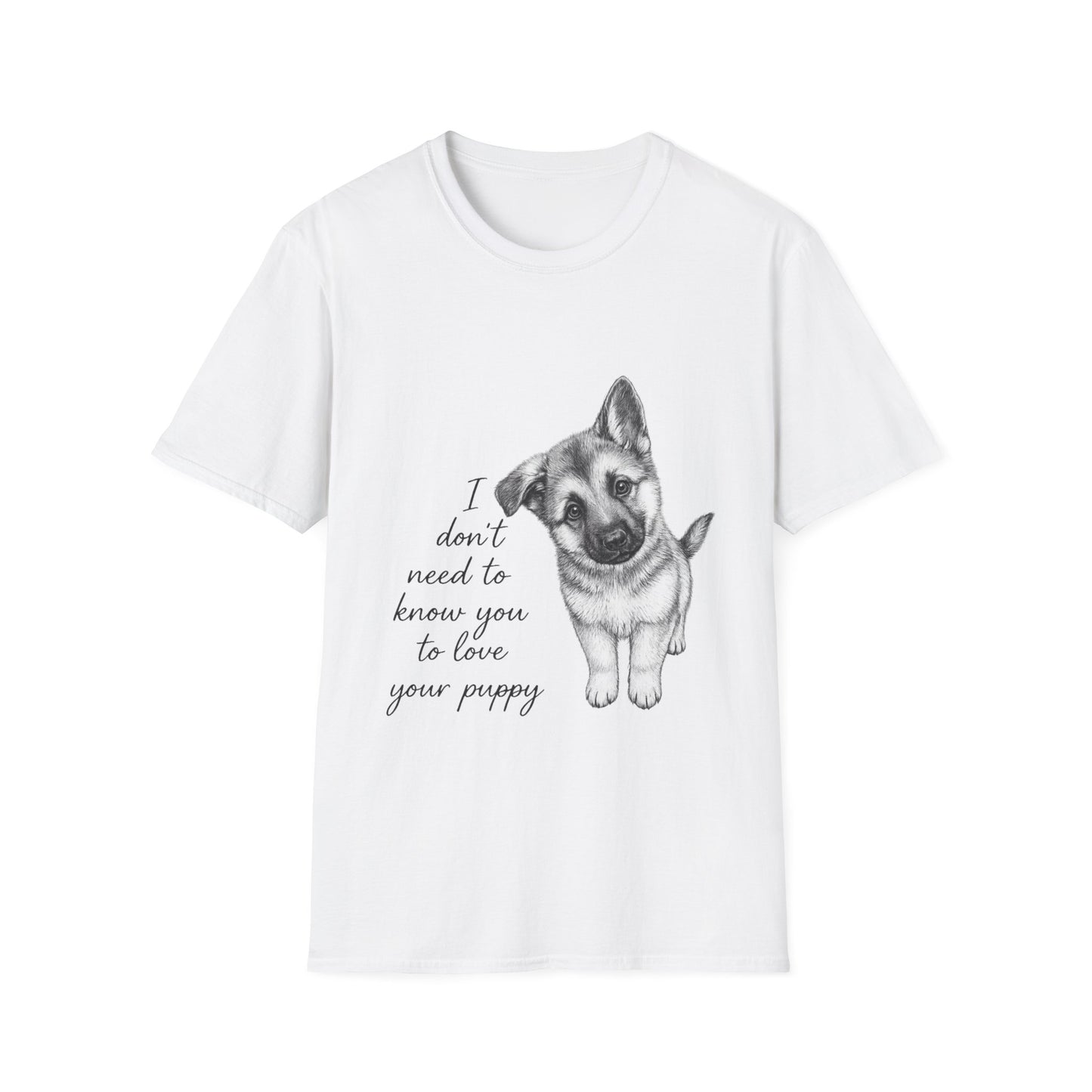 German Shephard "I Don't Need To Know You To Love Your Puppy" Unisex Softstyle T-Shirt