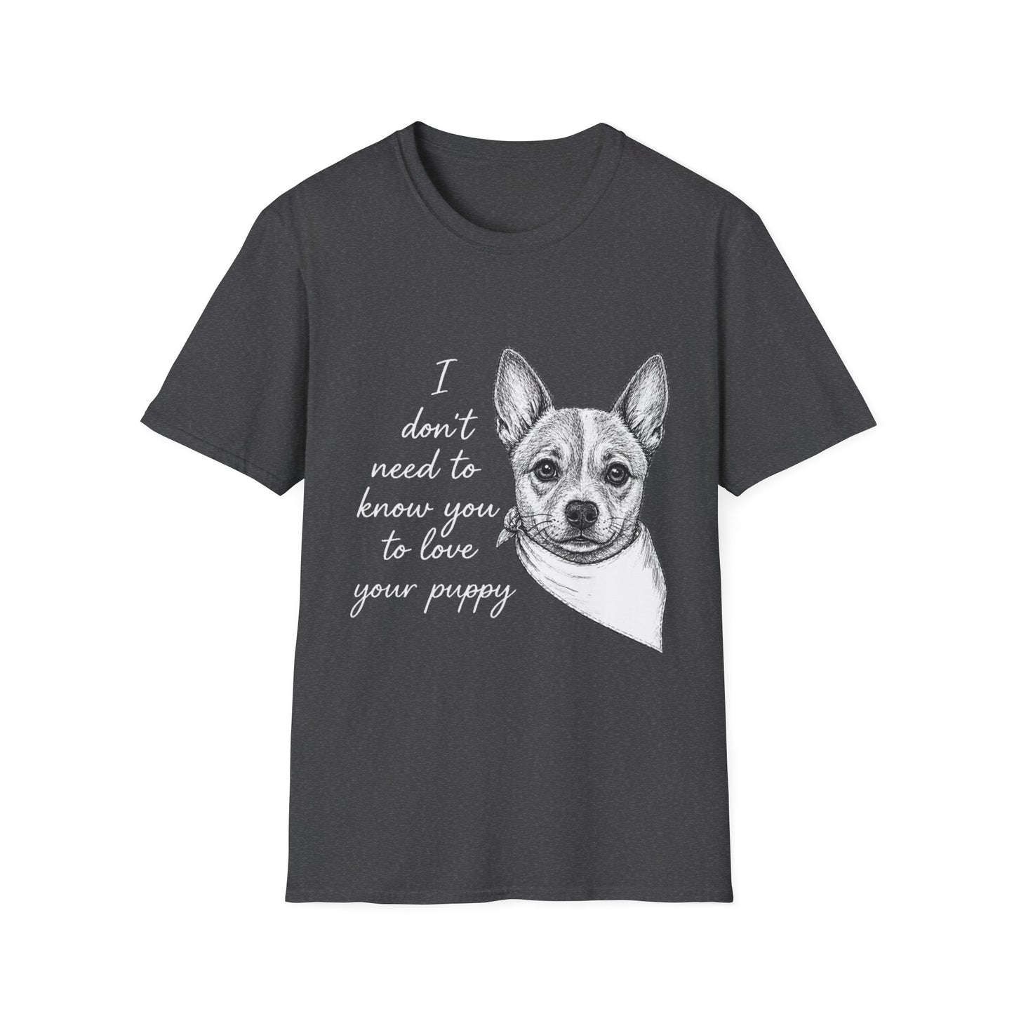 Cattle Dog "I Don't Need to Know You To Love Your Puppy" Unisex Softstyle T-Shirt