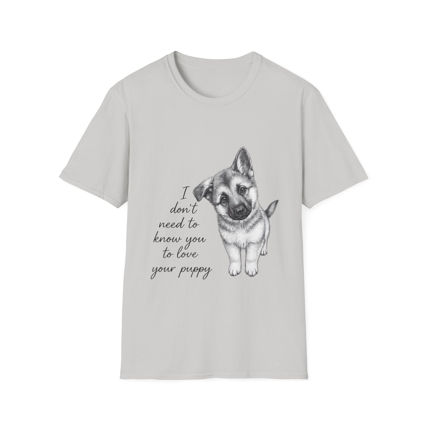 German Shephard "I Don't Need To Know You To Love Your Puppy" Unisex Softstyle T-Shirt