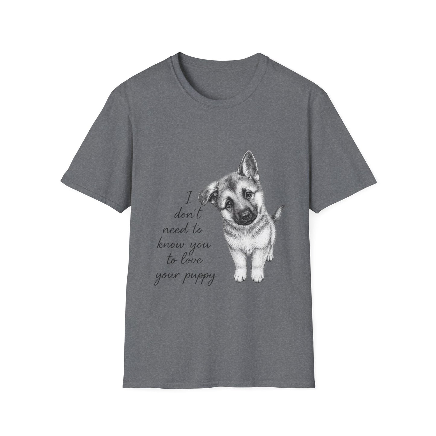 German Shephard "I Don't Need To Know You To Love Your Puppy" Unisex Softstyle T-Shirt