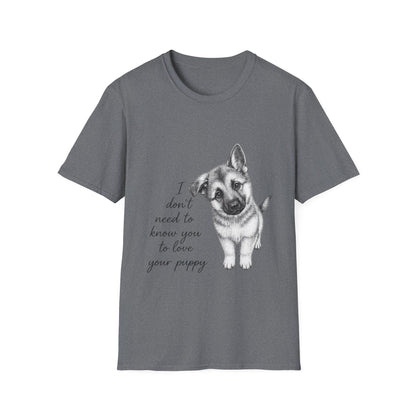 German Shephard "I Don't Need To Know You To Love Your Puppy" Unisex Softstyle T-Shirt