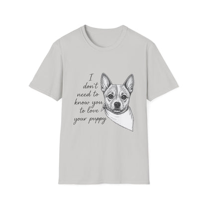 Cattle Dog "I Don't Need to Know You To Love Your Puppy" Unisex Softstyle T-Shirt